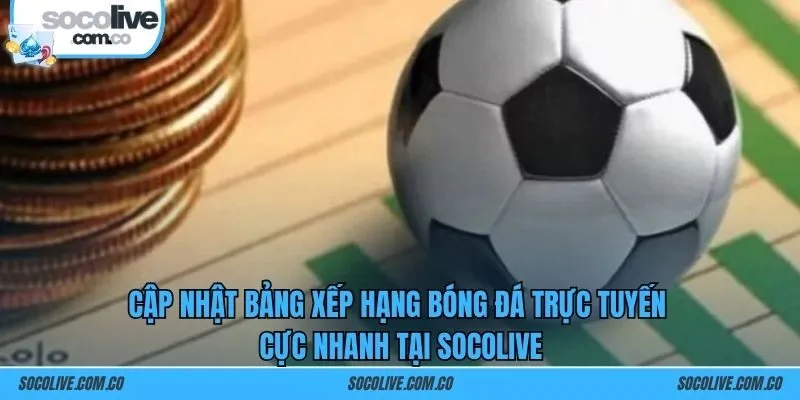 Cập nhật bảng xếp hạng bóng đá trực tuyến cực nhanh tại SOCOLIVE