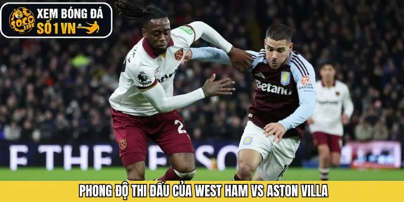 Nắm rõ phong độ gần đây của West Ham vs Aston Villa