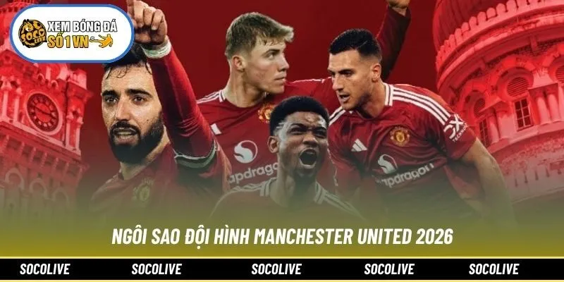 Ngôi sao đội hình Manchester United 2026