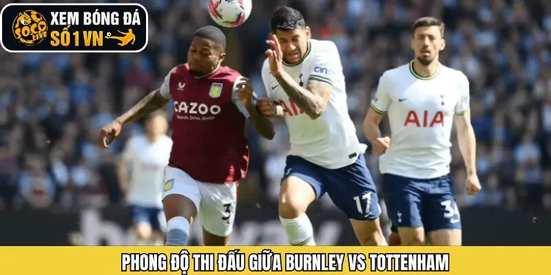Phân tích chi tiết phong độ thi đấu của Burnley vs Tottenham